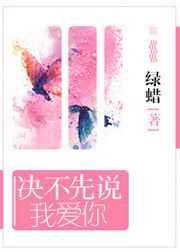 决不先说我爱你绿蜡txt