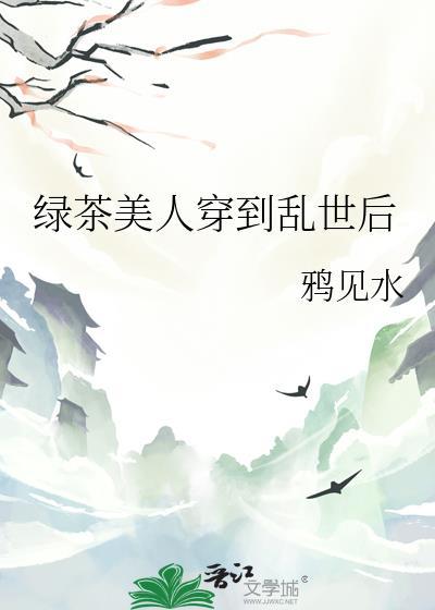 绿茶美人穿到乱世后TXT最新章节