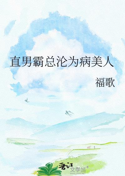 直男霸总沦为病美人福歌百度