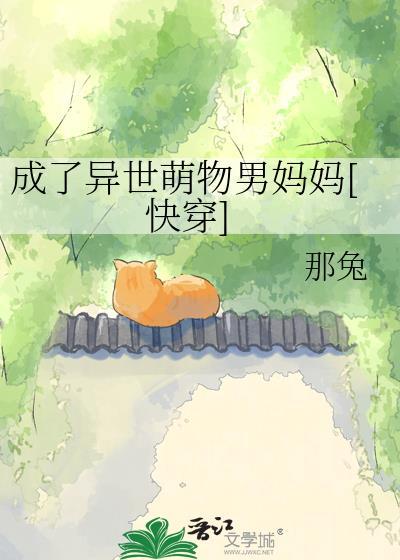 成了异世萌物男妈妈TXT萧洲那兔