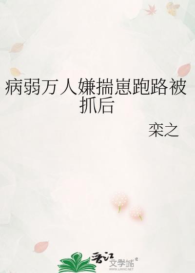 病弱万人嫌揣崽跑路被抓后TXt
