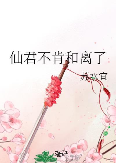 仙君不肯和离了南棠