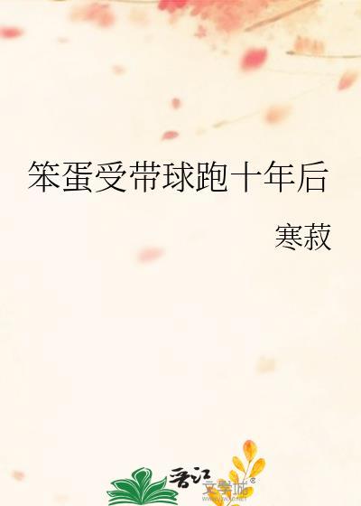 笨蛋受带球跑十年后by寒寂29