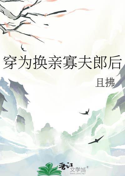 穿为换亲寡夫郎后且拂txt百度