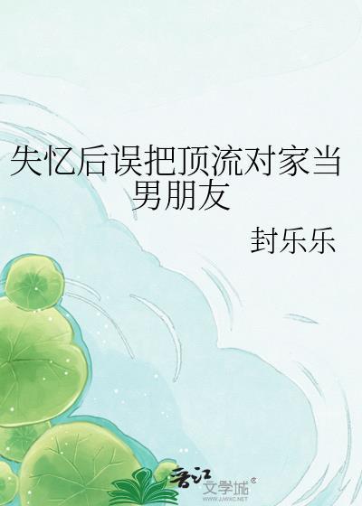 失忆后误把顶流对家当成男朋友TXT文心