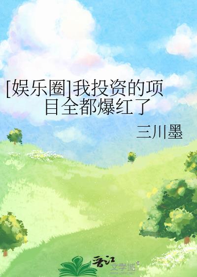 娱乐圈我投资的项目全都爆红了三川