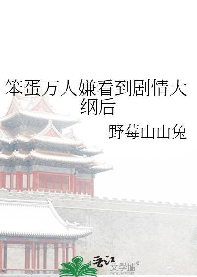 笨蛋万人嫌看到剧情大纲后txt