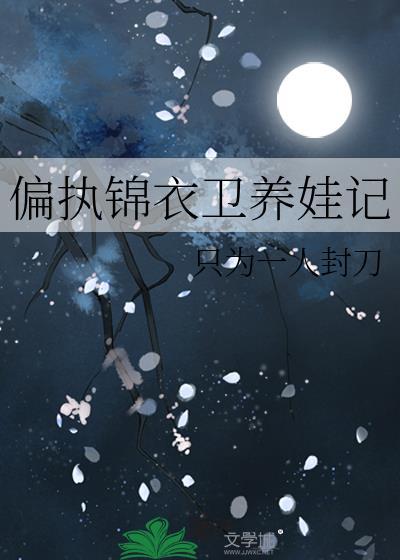 偏执锦衣卫养娃记 只为一人封刀
