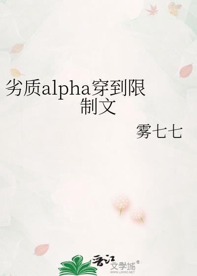 劣质alpha穿到限制文 雾七七 笔趣阁