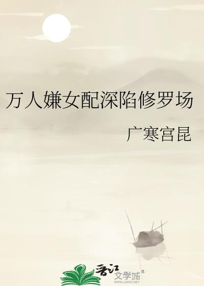 万人嫌女配深陷修罗场by广寒宫昆