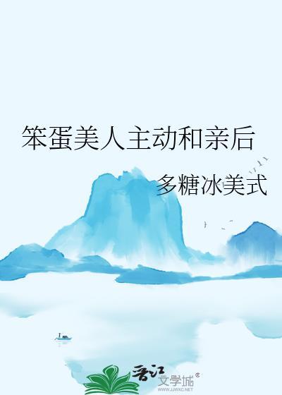 笨蛋美人主动和亲后TXT免费阅读
