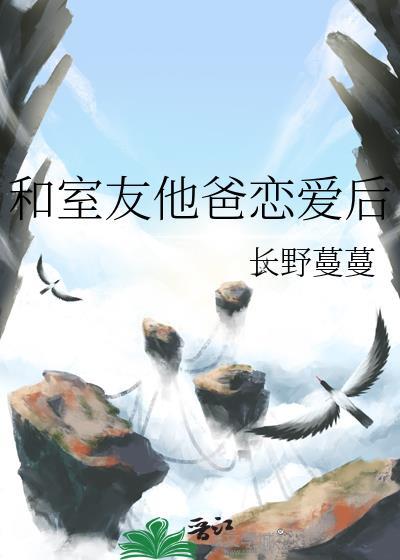 和室友他爸谈恋爱后长野蔓蔓免费阅读全文笔趣阁