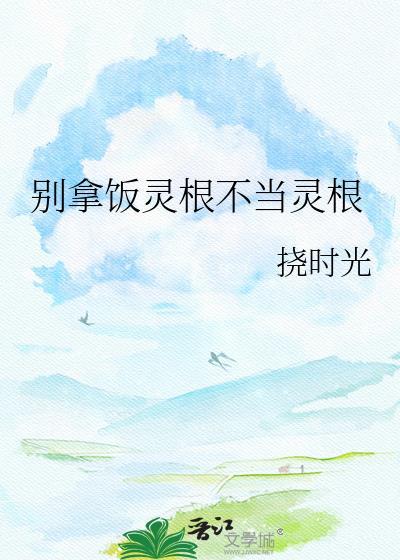 别拿饭灵根不当灵根文心一言