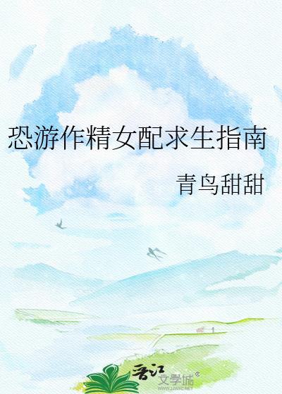 恐游作精女配求生指南青鸟甜甜
