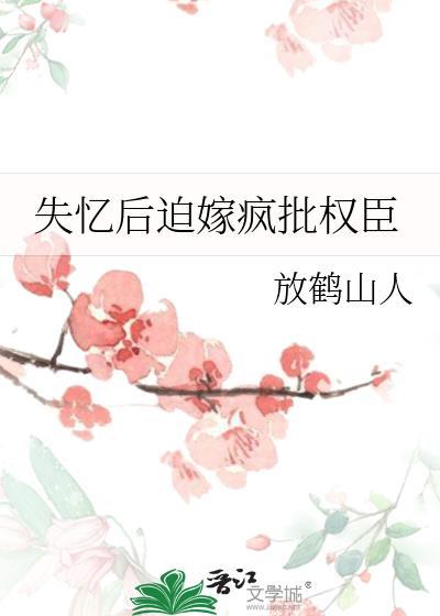 失忆后迫嫁疯批权臣by放鹤山人