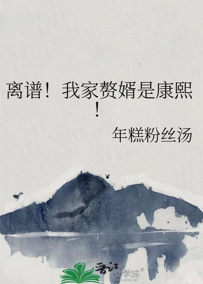 离谱!我家赘婿是康熙
