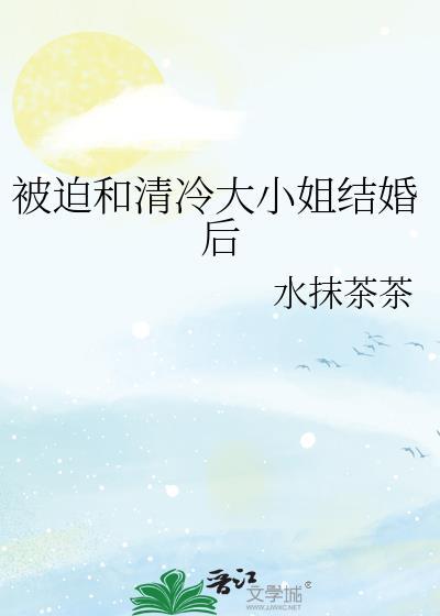 被迫与清冷御姐闪婚后百度资源