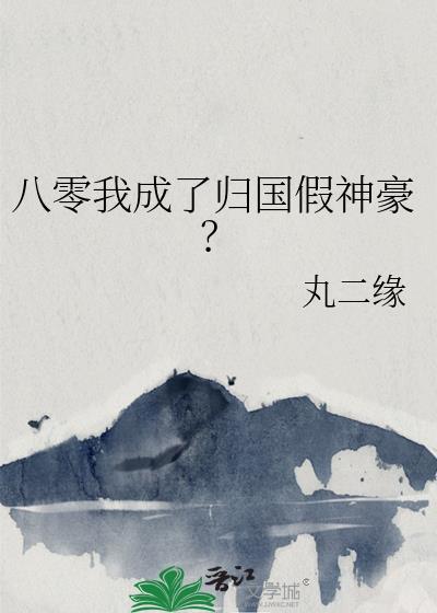 八零归国我身家三十五亿美刀粤瓜