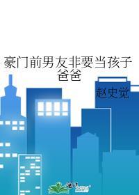 豪门前男友非要当孩子爸爸赵