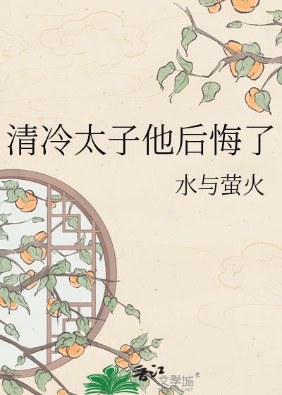 清冷太子他后悔了水与萤火txt