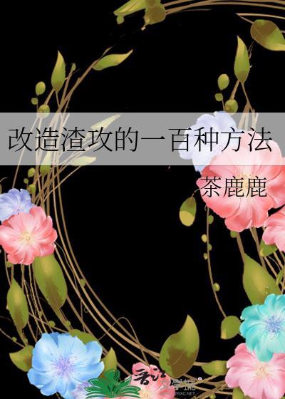 改造渣攻的一百种方式免费阅读茶茶鹿鹿