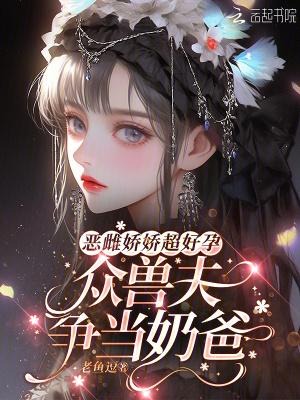 恶雌娇软众兽夫争着契约我