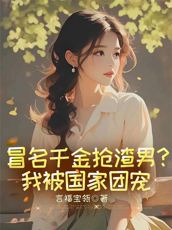 冒名千金抢渣男我被国家团宠了