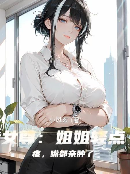 女尊姐姐轻点疼嘴都亲肿了