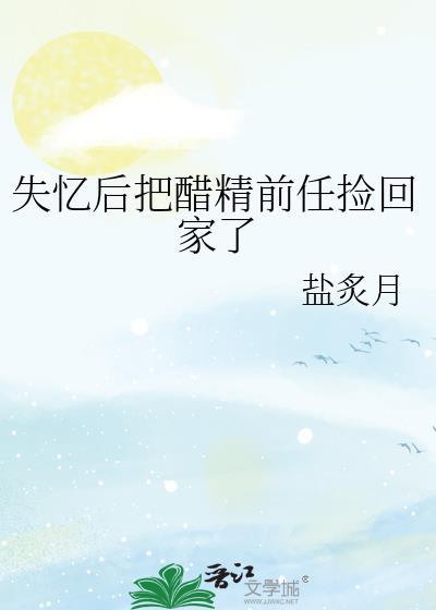 失忆后把醋精前任领回家了