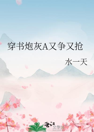 穿书炮灰A又争又抢 download txt