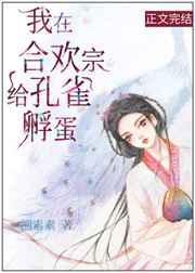 我在合欢宗给孔雀孵蛋21章
