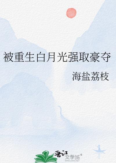 被重生白月光强取豪夺海盐荔枝