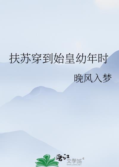 扶苏穿到始皇幼年时by晚风入梦