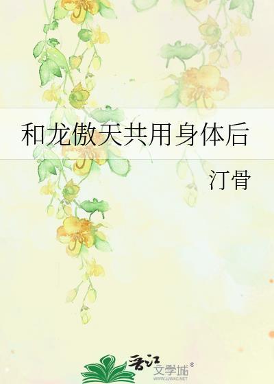 和龙傲天共用身体后 作者 汀骨
