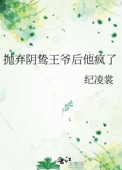 抛弃阴鸷王爷后他疯了纪