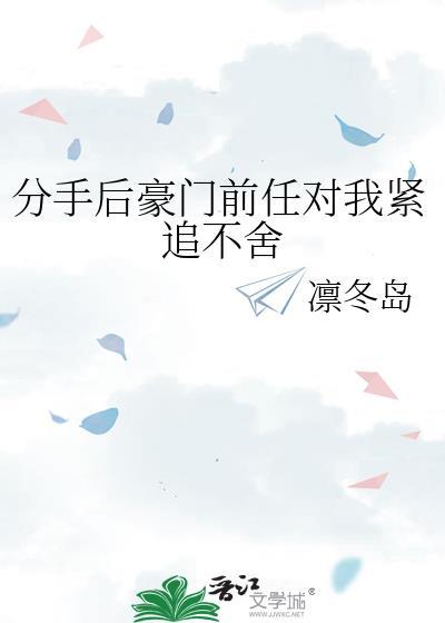 分手后豪门前任对我紧追不舍by凛冬岛