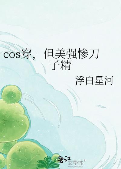cos穿但是美强惨刀子精阙青归