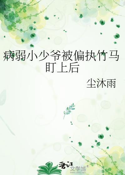 病弱小少爷被偏执竹马盯上番外