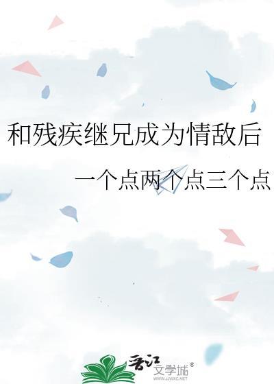 和残疾继兄成为情敌后晋江