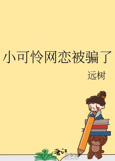 小可怜网恋被骗了by远树txt