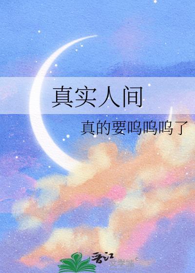 真实人间真的要呜呜呜了百度