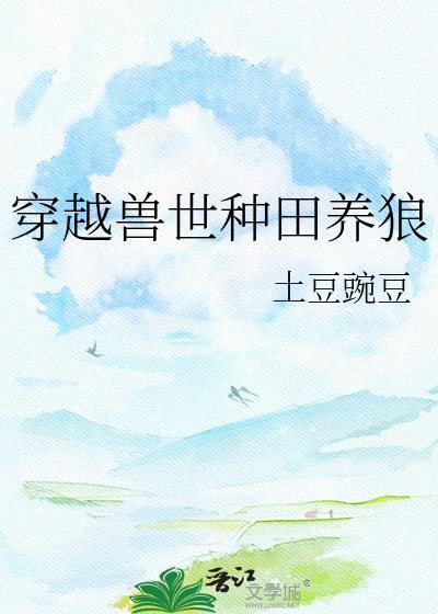 穿越兽世种田养狼文