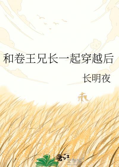 和卷王兄长一起穿越后最新章节更新