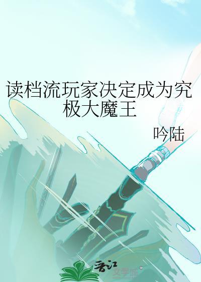 读档流玩家决定成为究极大魔王在线阅读免费
