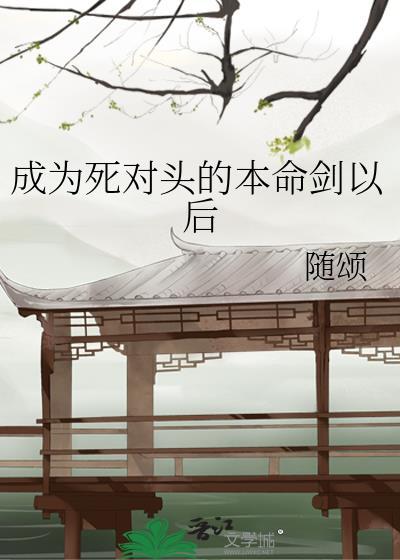 成为死对头的本命剑以后免费