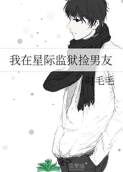 我在星际监狱捡男友作者时毛毛