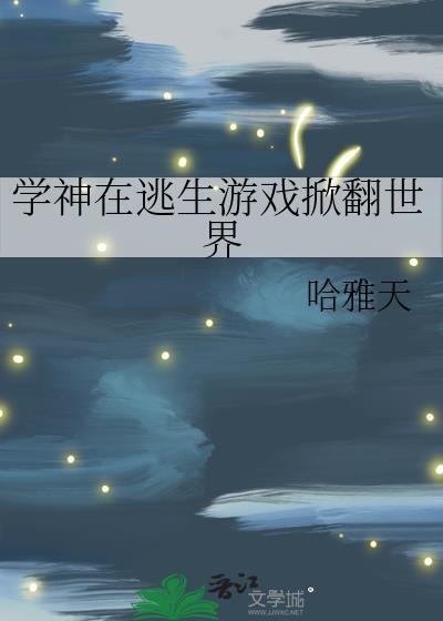 学神在逃生游戏掀翻世界哈雅天