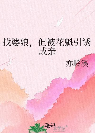 找婆娘但被花魁引诱成亲 的免费阅读