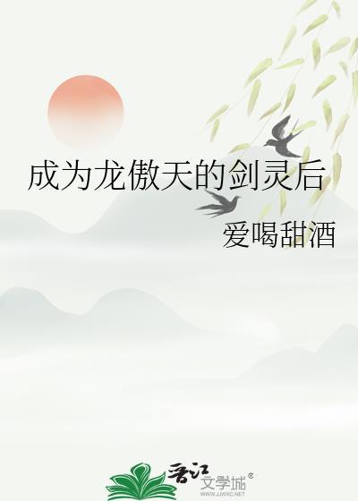 成为龙傲天剑灵后by爱喝甜酒TXT