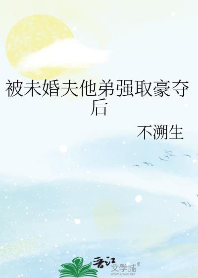 被未婚夫他弟强取豪夺后百度